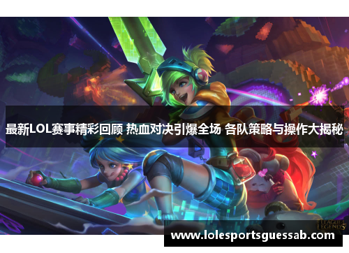 最新LOL赛事精彩回顾 热血对决引爆全场 各队策略与操作大揭秘